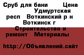 Сруб для бани 3*3 › Цена ­ 25 000 - Удмуртская респ., Воткинский р-н, Воткинск г. Строительство и ремонт » Материалы   